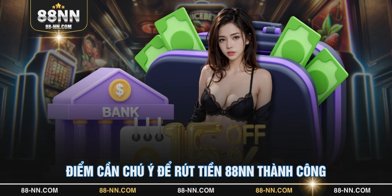 Điểm cần chú ý để rút tiền 88NN thành công