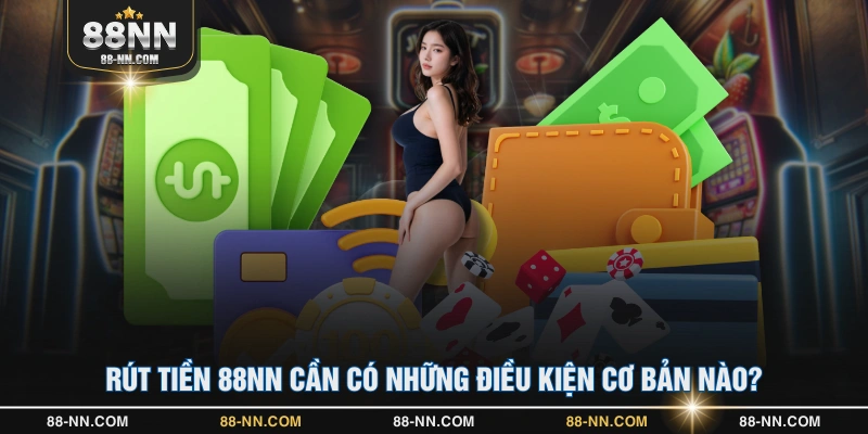 Rút tiền 88NN cần có những điều kiện cơ bản nào?